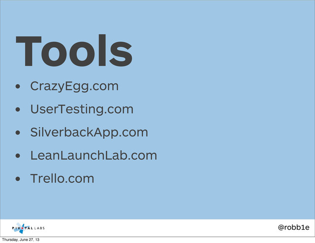 @robb1e
• CrazyEgg.com
• UserTesting.com
• SilverbackApp.com
• LeanLaunchLab.com
• Trello.com
Tools
Thursday, June 27, 13
