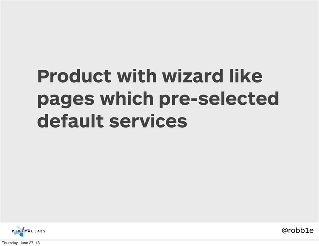 @robb1e
Product with wizard like
pages which pre-selected
default services
Thursday, June 27, 13
