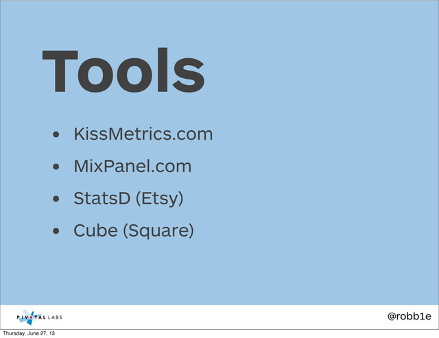 @robb1e
• KissMetrics.com
• MixPanel.com
• StatsD (Etsy)
• Cube (Square)
Tools
Thursday, June 27, 13
