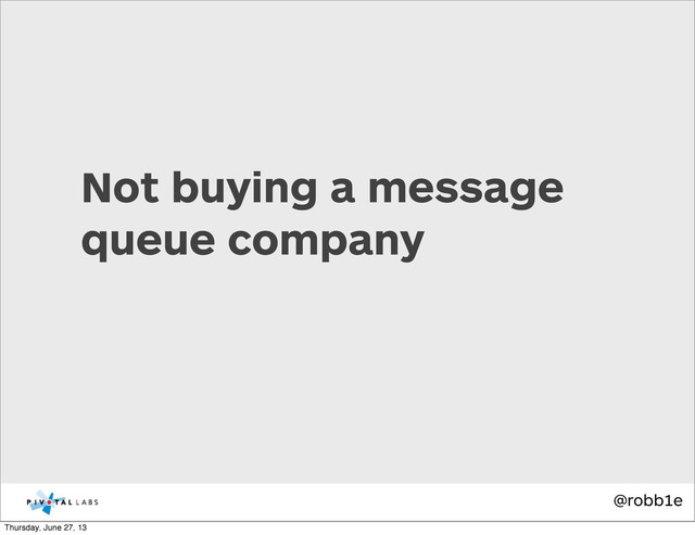 @robb1e
Not buying a message
queue company
Thursday, June 27, 13
