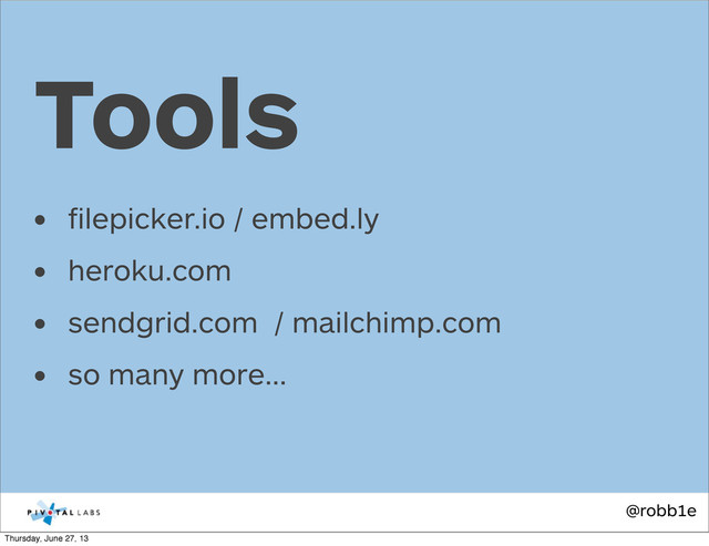 @robb1e
• ﬁlepicker.io / embed.ly
• heroku.com
• sendgrid.com / mailchimp.com
• so many more...
Tools
Thursday, June 27, 13
