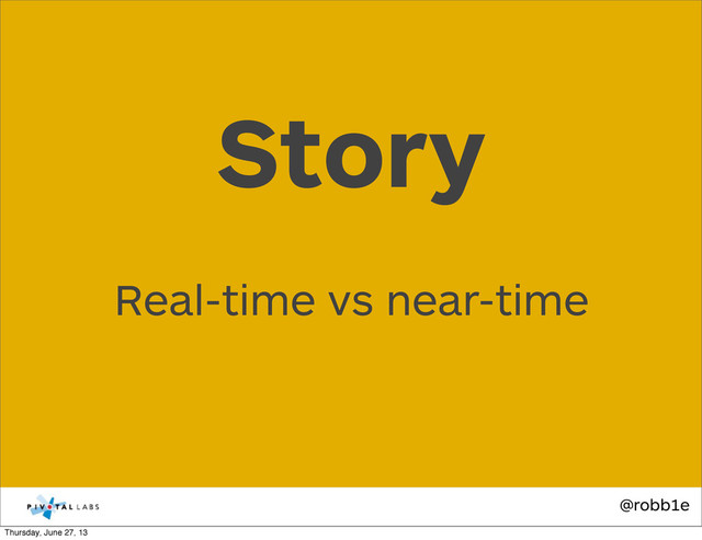 @robb1e
Real-time vs near-time
Story
Thursday, June 27, 13
