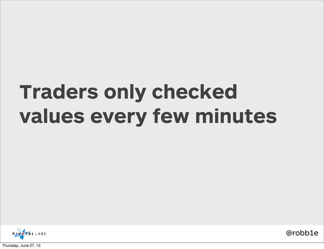 @robb1e
Traders only checked
values every few minutes
Thursday, June 27, 13
