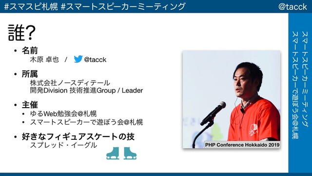 !UBDDL
εϚʔτεϐʔΧʔϛʔςΟϯά
εϚʔτεϐʔΧʔͰ༡΅͏ձ!ࡳຈ
εϚεϐࡳຈεϚʔτεϐʔΧʔϛʔςΟϯά
• ໊લ
໦ݪ ୎໵ / @tacck

• ॴଐ
גࣜձࣾϊʔεσΟςʔϧ 
։ൃDivision ٕज़ਪਐGroup / Leader

• ओ࠵
• ΏΔWebษڧձ@ࡳຈ

• εϚʔτεϐʔΧʔͰ༡΅͏ձ@ࡳຈ

• ޷͖ͳϑΟΪϡΞεέʔτͷٕ
εϓϨουɾΠʔάϧ
୭
PHP Conference Hokkaido 2019
