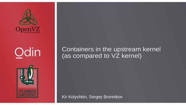 Containers in the upstream kernel
(as compared to VZ kernel)
Containers in the upstream kernel
(as compared to VZ kernel)
Kir Kolyshkin, Sergey Bronnikov
OpenVZ
Virtuozzo Containers
