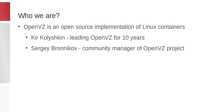 Who we are?
Who we are?
• OpenVZ is an open source implementation of Linux containers
• Kir Kolyshkin - leading OpenVZ for 10 years
• Sergey Bronnikov - community manager of OpenVZ project
