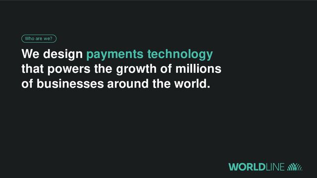 We design payments technology
that powers the growth of millions
of businesses around the world.
