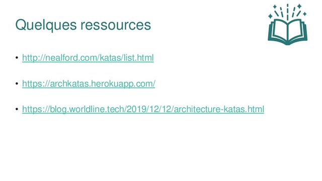 • http://nealford.com/katas/list.html
• https://archkatas.herokuapp.com/
• https://blog.worldline.tech/2019/12/12/architecture-katas.html
Quelques ressources

