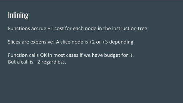 Inlining
Functions accrue +1 cost for each node in the instruction tree
Slices are expensive! A slice node is +2 or +3 depending.
Function calls OK in most cases if we have budget for it.
But a call is +2 regardless.
