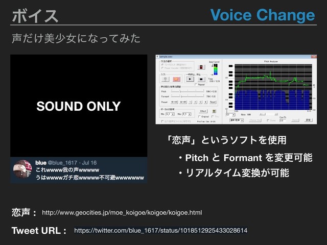 ϘΠε
ɾPitch ͱ Formant ΛมߋՄೳ
ɾϦΞϧλΠϜม׵͕Մೳ
Tweet URL :
http://www.geocities.jp/moe_koigoe/koigoe/koigoe.html
࿀੠ :
SOUND ONLY
Voice Change
੠͚ͩඒগঁʹͳͬͯΈͨ
ʮ࿀੠ʯͱ͍͏ιϑτΛ࢖༻
https://twitter.com/blue_1617/status/1018512925433028614
