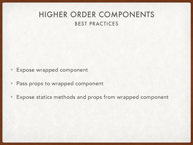 BEST PRACTICES
HIGHER ORDER COMPONENTS
• Expose wrapped component
• Pass props to wrapped component
• Expose statics methods and props from wrapped component
