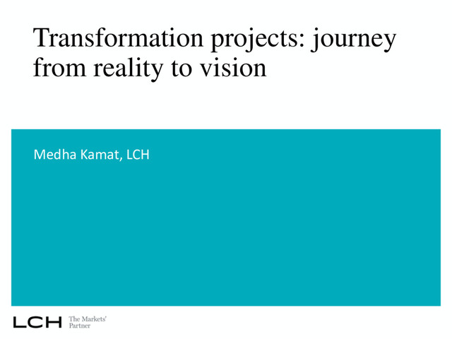 Transformation projects: journey
from reality to vision
Medha Kamat, LCH
