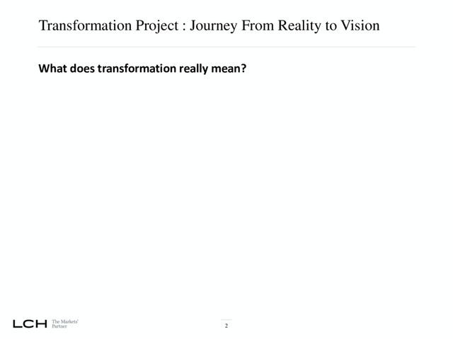 Transformation Project : Journey From Reality to Vision
2
What does transformation really mean?
