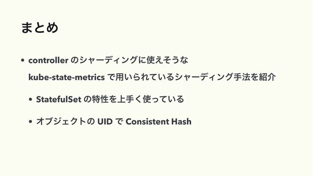·ͱΊ
• controller ͷγϟʔσΟϯάʹ࢖͑ͦ͏ͳ
 
kube-state-metrics Ͱ༻͍ΒΕ͍ͯΔγϟʔσΟϯάख๏Λ঺հ


• StatefulSet ͷಛੑΛ্ख͘࢖͍ͬͯΔ


• ΦϒδΣΫτͷ UID Ͱ Consistent Hash
