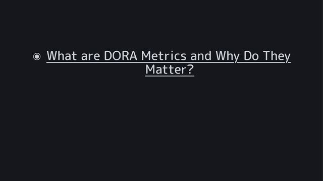 ๏ What are DORA Metrics and Why Do They
Matter?
