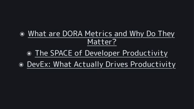 ๏
What are DORA Metrics and Why Do They
Matter?
๏
The SPACE of Developer Productivity
๏
DevEx: What Actually Drives Productivity
