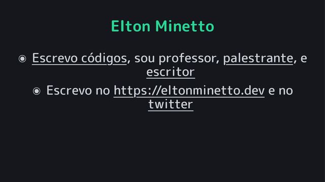 Elton Minetto
๏ Escrevo códigos, sou professor, palestrante, e
escritor
๏ Escrevo no https://eltonminetto.dev e no
twitter
