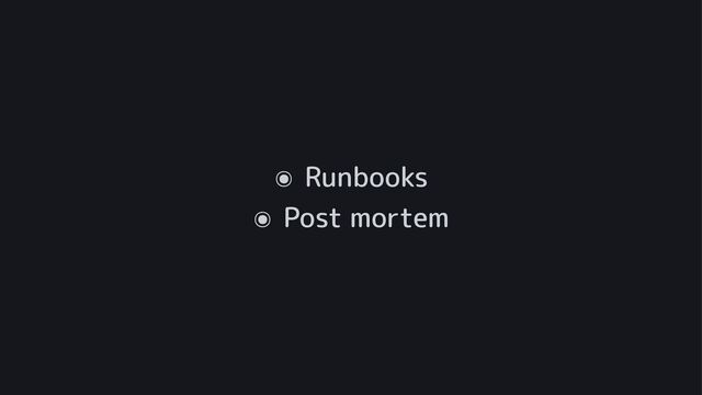๏ Runbooks
๏ Post mortem
