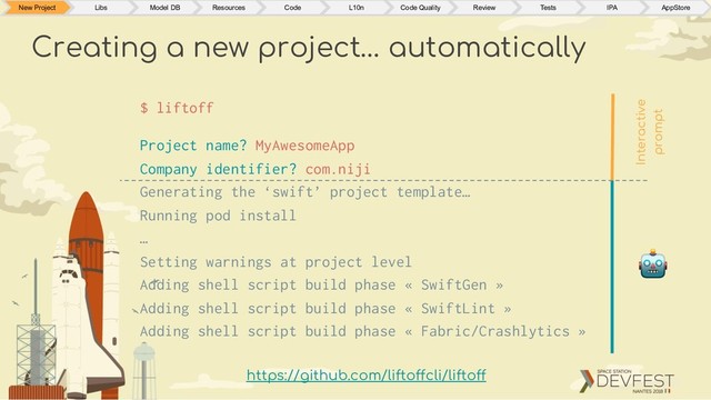 Creating a new project… automatically
$ liftoff
Project name? MyAwesomeApp
Company identifier? com.niji
Generating the ‘swift’ project template…
Running pod install
…
Setting warnings at project level
Adding shell script build phase « SwiftGen »
Adding shell script build phase « SwiftLint »
Adding shell script build phase « Fabric/Crashlytics »
New Project Libs Model DB Resources Code L10n Code Quality Review Tests IPA AppStore
Interactive
prompt
!
https://github.com/liftoffcli/liftoff
