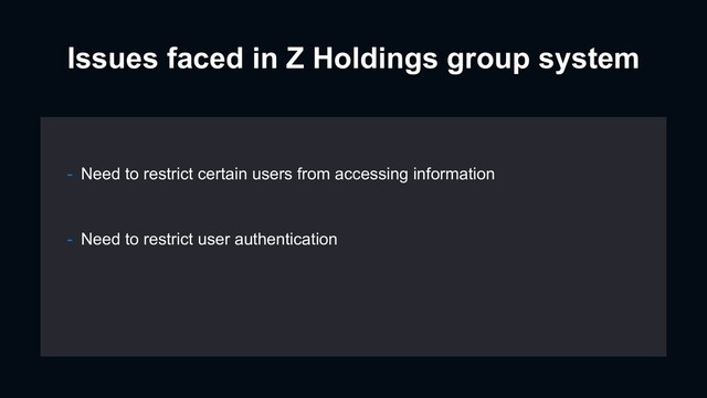 Issues faced in Z Holdings group system
- Need to restrict user authentication
- Need to restrict certain users from accessing information

