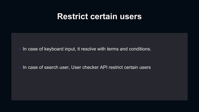 Restrict certain users
- In case of search user, User checker API restrict certain users
- In case of keyboard input, it resolve with terms and conditions.
