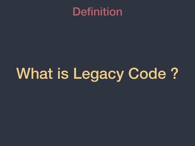 What is Legacy Code ?
De
fi
nition
