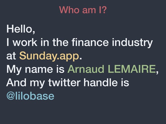 Hello,


I work in the
fi
nance industry
at Sunday.app.


My name is Arnaud LEMAIRE,


And my twitter handle is
@lilobase
Who am I?
