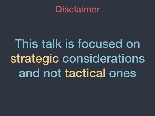 This talk is focused on
strategic considerations
and not tactical ones
Disclaimer
