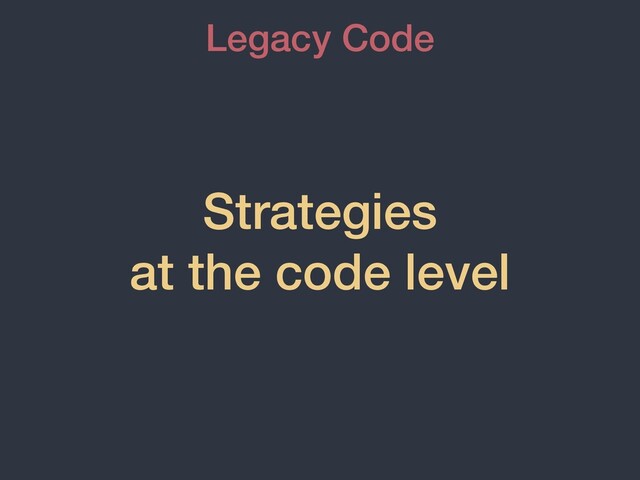Strategies


at the code level
Legacy Code
