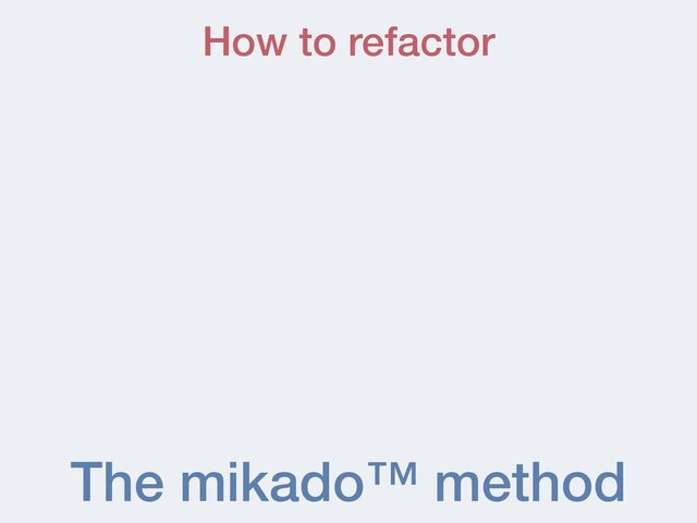 The mikado™ method
How to refactor
