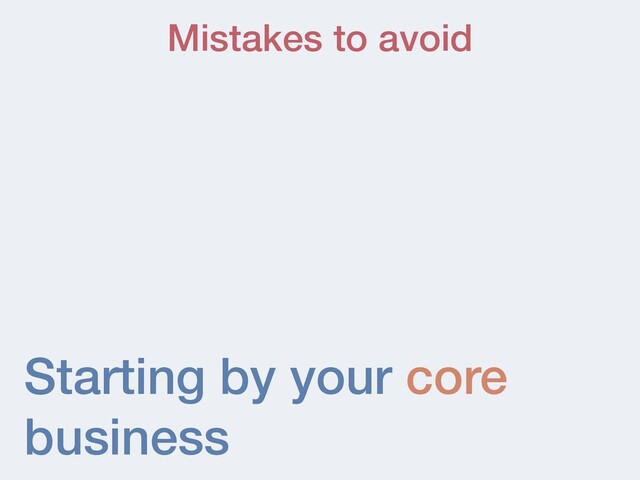 Starting by your core
business
Mistakes to avoid

