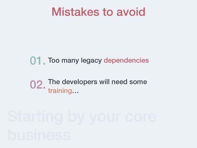 Starting by your core
business
Mistakes to avoid
Too many legacy dependencies
01.
02. The developers will need some
training…
