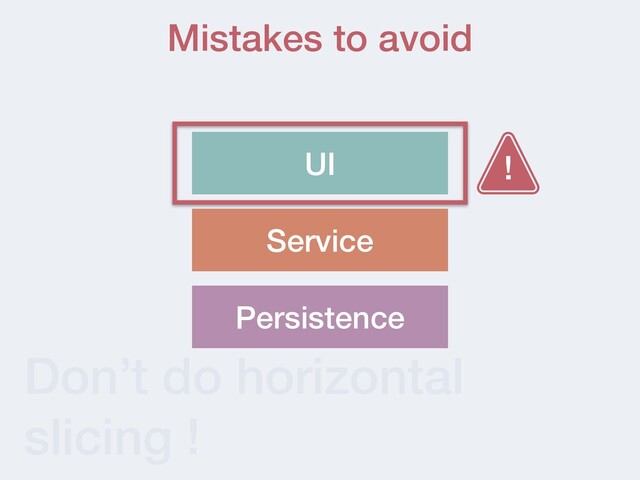 Don’t do horizontal
slicing !
Mistakes to avoid
UI
Persistence
Service
!
