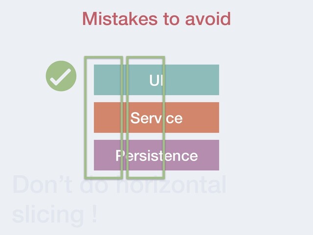 Don’t do horizontal
slicing !
Mistakes to avoid
UI
Persistence
Service
