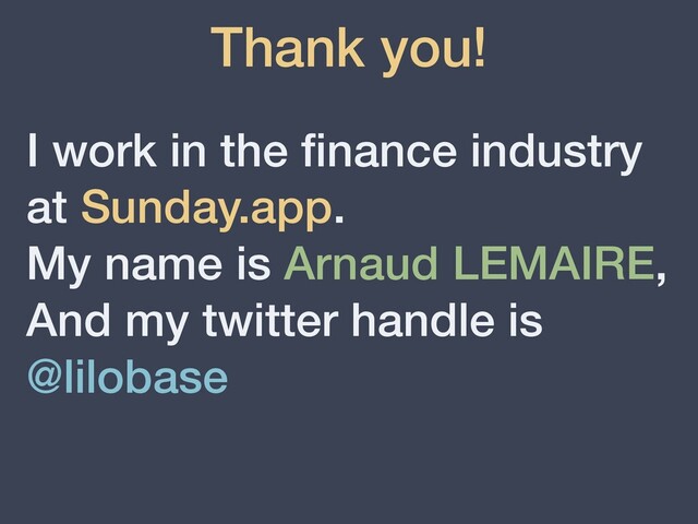 Thank you!
I work in the
fi
nance industry
at Sunday.app.


My name is Arnaud LEMAIRE,


And my twitter handle is
@lilobase
