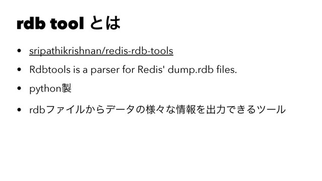 rdb tool ͱ͸
• sripathikrishnan/redis-rdb-tools
• Rdbtools is a parser for Redis' dump.rdb ﬁles.
• python੡
• rdbϑΝΠϧ͔Βσʔλͷ༷ʑͳ৘ใΛग़ྗͰ͖Δπʔϧ
