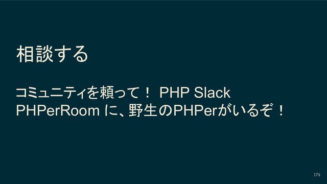 174
相談する
コミュニティを頼って！ PHP Slack
PHPerRoom に、野生のPHPerがいるぞ！
