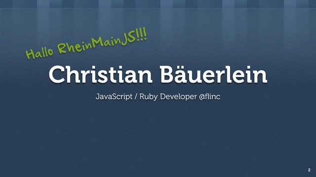 Christian Bäuerlein
JavaScript / Ruby Developer @flinc
2
Hallo RheinMainJS!!!
