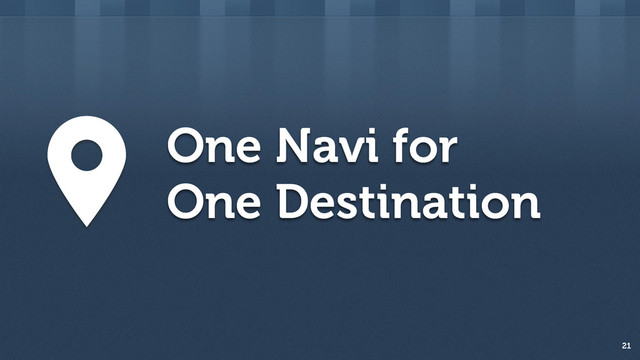 One Navi for
One Destination
21
