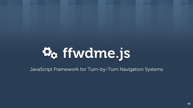 ffwdme.js
43
JavaScript Framework for Turn-by-Turn Navigation Systems
