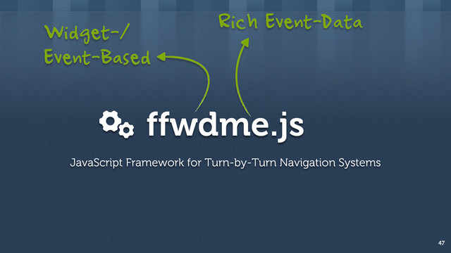 ffwdme.js
47
JavaScript Framework for Turn-by-Turn Navigation Systems
Widget-/
Event-Based
Rich Event-Data
