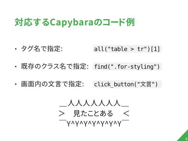 対応するCapybaraのコード例
• タグ名で指定: all("table > tr")[1]
• 既存のクラス名で指定: find(".for-styling")
• 画面内の文言で指定: click_button("จݴ")
!6
＿人人人人人人人＿
＞　見たことある　 ＜
￣Y^Y^Y^Y^Y^Y^Y￣
