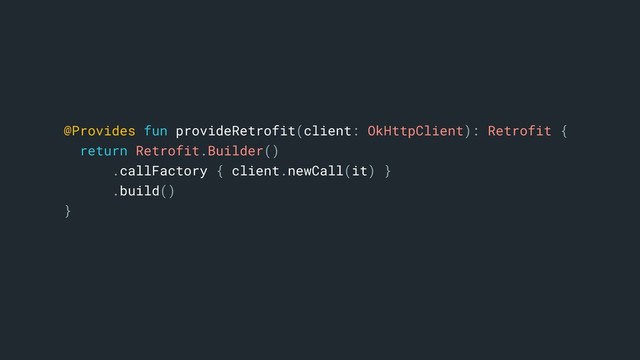 @Provides fun provideRetrofit(client: OkHttpClient): Retrofit {
return Retrofit.Builder()
.callFactory { client.newCall(it) }
.build()
}a
