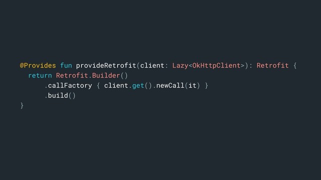 @Provides fun provideRetrofit(client: Lazy): Retrofit {
return Retrofit.Builder()
.callFactory { client.get().newCall(it) }
.build()
}a
