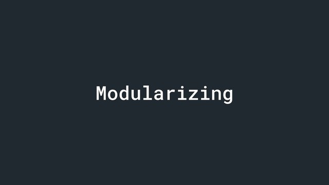 Modularizing
