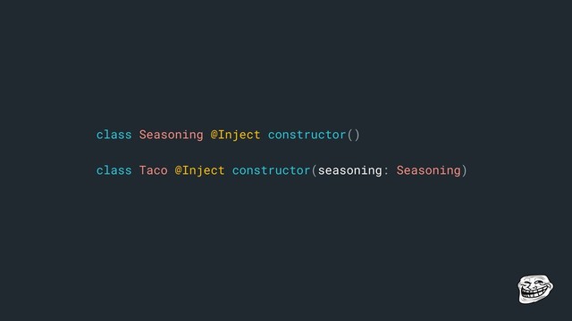 class Seasoning @Inject constructor()
class Taco @Inject constructor(seasoning: Seasoning)
