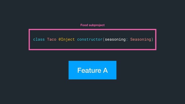 class Taco @Inject constructor(seasoning: Seasoning)
Food subproject
Feature A
