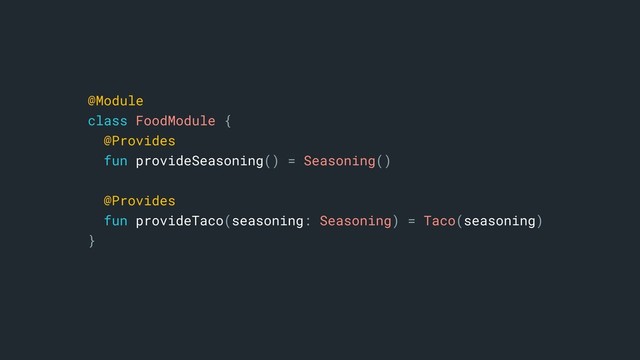 @Module
class FoodModule {
@Provides
fun provideSeasoning() = Seasoning()
@Provides
fun provideTaco(seasoning: Seasoning) = Taco(seasoning)
}
