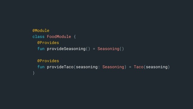 @Module
class FoodModule {
@Provides
fun provideSeasoning() = Seasoning()
@Provides
fun provideTaco(seasoning: Seasoning) = Taco(seasoning)
}a
