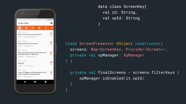 data class ScreenKey(
val id: String,
val xpId: String
)a
class ScreenPresenter @Inject constructor(
screens: Map>,
private val xpManager: XpManager
) {
private val finalScreens = screens.filterKeys {
xpManager.isEnabled(it.xpId)
}
}

